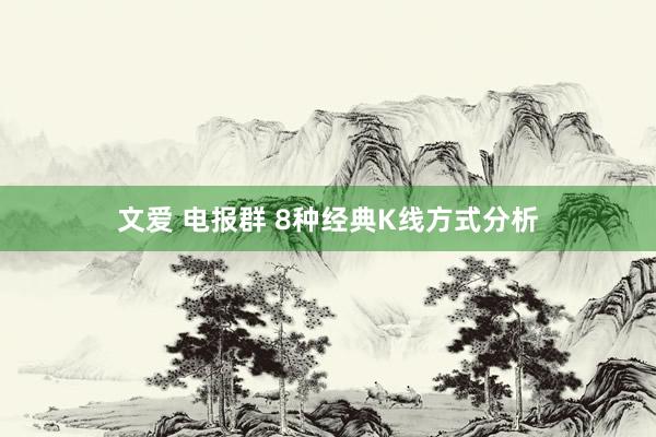 文爱 电报群 8种经典K线方式分析