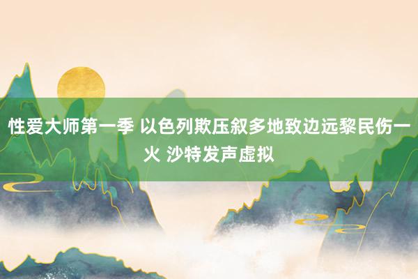 性爱大师第一季 以色列欺压叙多地致边远黎民伤一火 沙特发声虚拟
