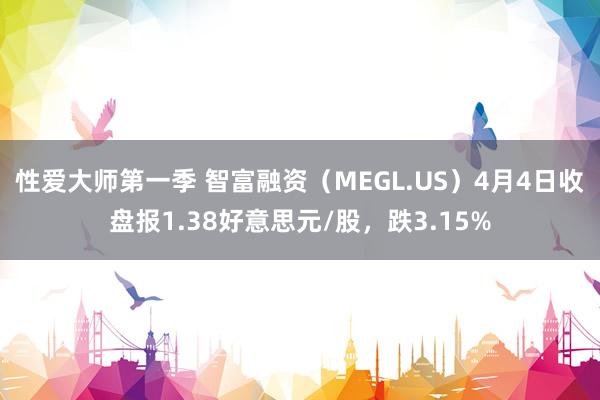 性爱大师第一季 智富融资（MEGL.US）4月4日收盘报1.38好意思元/股，跌3.15%