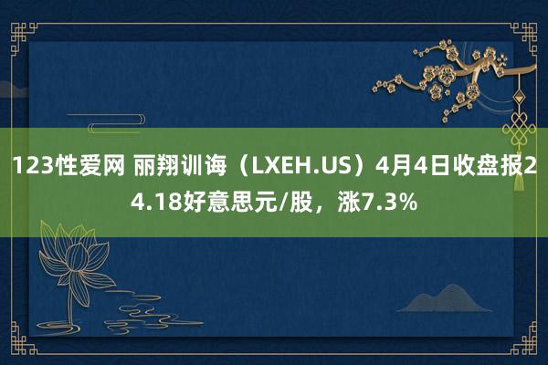 123性爱网 丽翔训诲（LXEH.US）4月4日收盘报24.18好意思元/股，涨7.3%