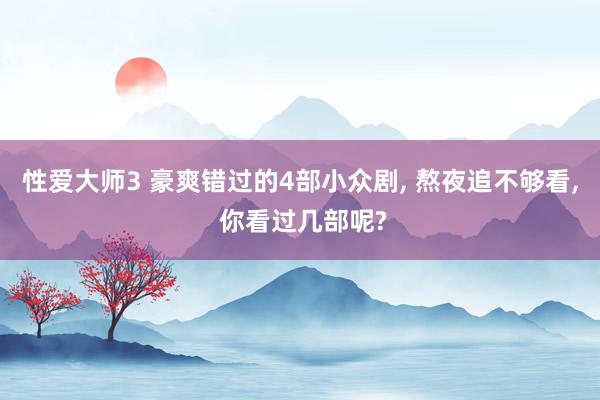 性爱大师3 豪爽错过的4部小众剧， 熬夜追不够看， 你看过几部呢?