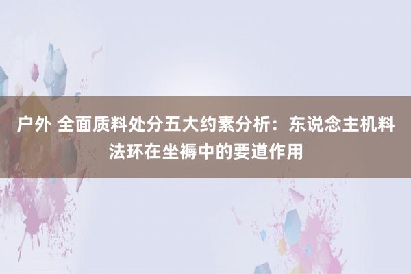 户外 全面质料处分五大约素分析：东说念主机料法环在坐褥中的要道作用