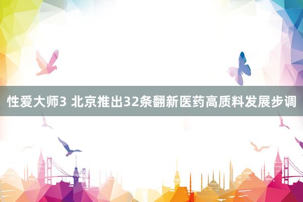 性爱大师3 北京推出32条翻新医药高质料发展步调