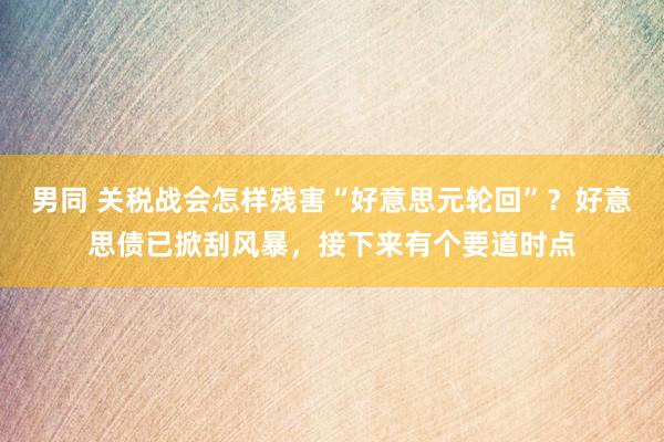 男同 关税战会怎样残害“好意思元轮回”？好意思债已掀刮风暴，接下来有个要道时点