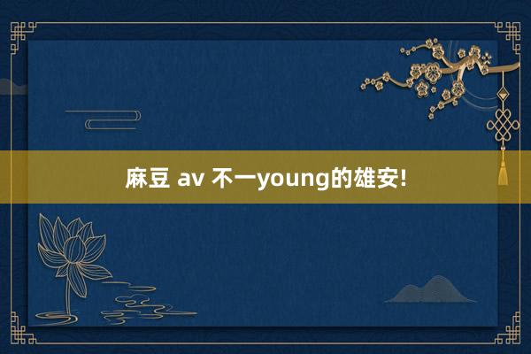 麻豆 av 不一young的雄安!