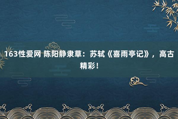 163性爱网 陈阳静隶草：苏轼《喜雨亭记》，高古精彩！