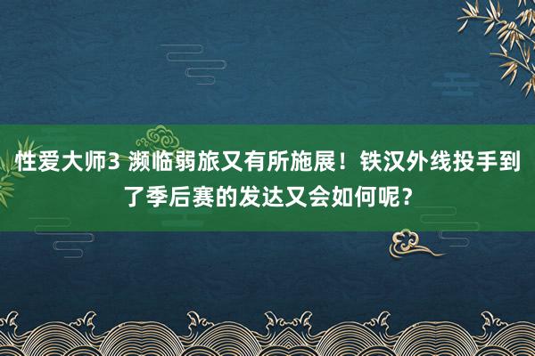 性爱大师3 濒临弱旅又有所施展！铁汉外线投手到了季后赛的发达又会如何呢？
