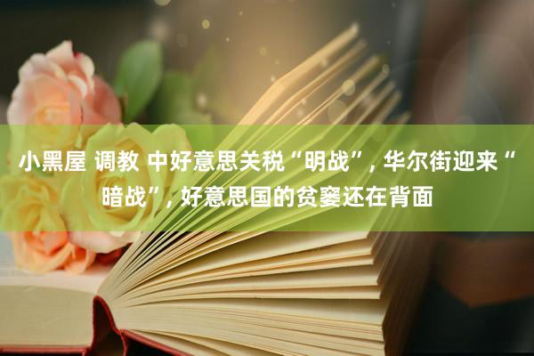 小黑屋 调教 中好意思关税“明战”， 华尔街迎来“暗战”， 好意思国的贫窭还在背面