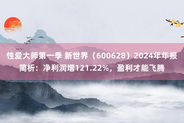 性爱大师第一季 新世界（600628）2024年年报简析：净利润增121.22%，盈利才能飞腾