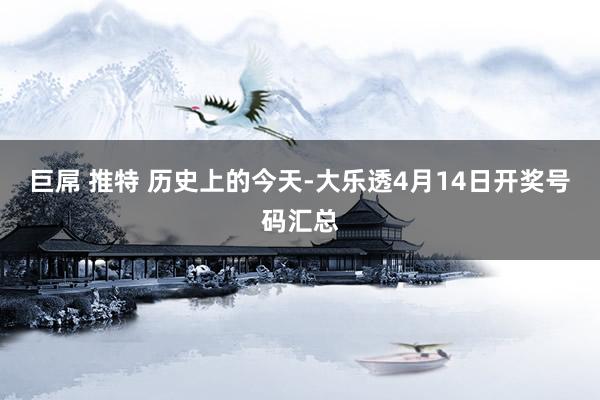 巨屌 推特 历史上的今天-大乐透4月14日开奖号码汇总