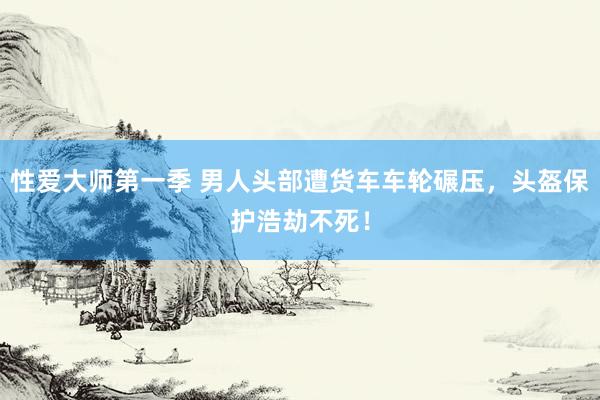 性爱大师第一季 男人头部遭货车车轮碾压，头盔保护浩劫不死！