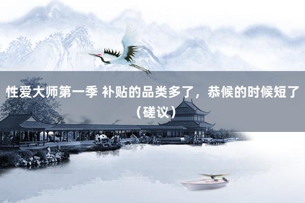 性爱大师第一季 补贴的品类多了，恭候的时候短了（磋议）