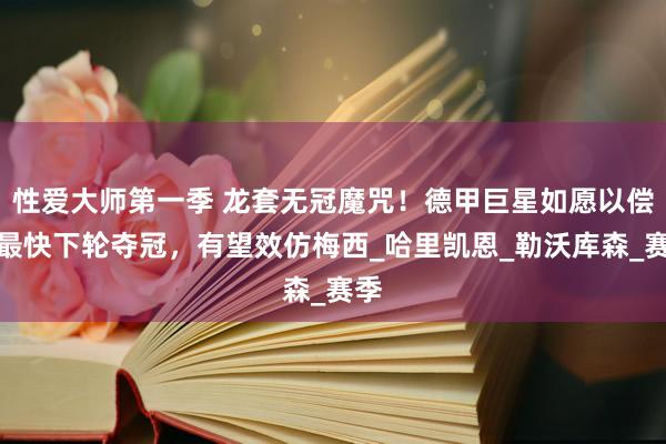 性爱大师第一季 龙套无冠魔咒！德甲巨星如愿以偿，最快下轮夺冠，有望效仿梅西_哈里凯恩_勒沃库森_赛季