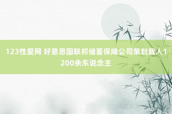 123性爱网 好意思国联邦储蓄保障公司策划裁人1200余东说念主