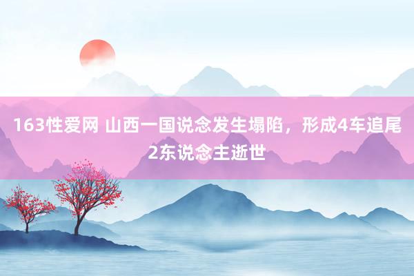 163性爱网 山西一国说念发生塌陷，形成4车追尾2东说念主逝世