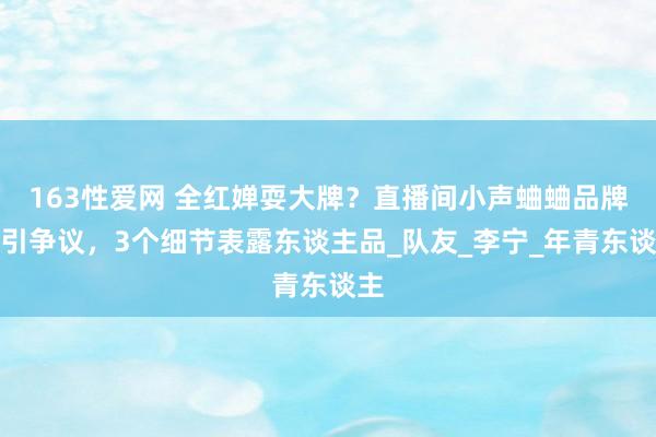 163性爱网 全红婵耍大牌？直播间小声蛐蛐品牌方引争议，3个细节表露东谈主品_队友_李宁_年青东谈主