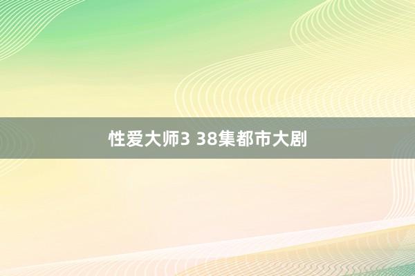 性爱大师3 38集都市大剧