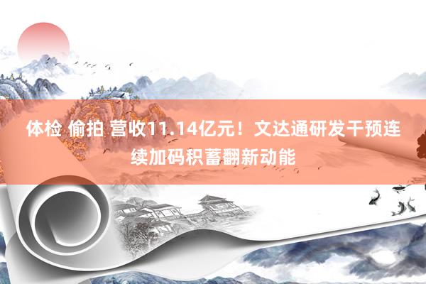 体检 偷拍 营收11.14亿元！文达通研发干预连续加码积蓄翻新动能